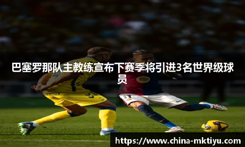 巴塞罗那队主教练宣布下赛季将引进3名世界级球员