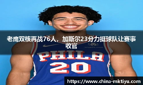 老鹰双核再战76人，加斯尔23分力挺球队让赛事收官