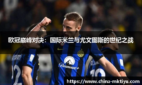 欧冠巅峰对决：国际米兰与尤文图斯的世纪之战