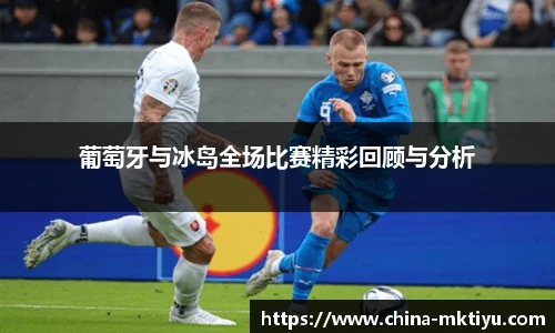 葡萄牙与冰岛全场比赛精彩回顾与分析