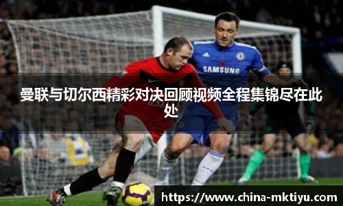 曼联与切尔西精彩对决回顾视频全程集锦尽在此处