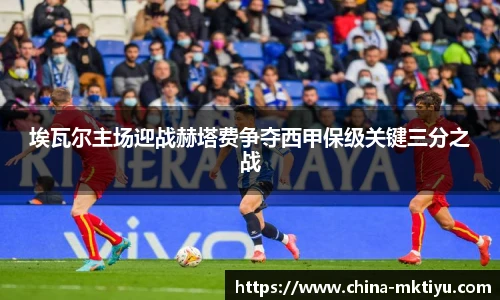 埃瓦尔主场迎战赫塔费争夺西甲保级关键三分之战