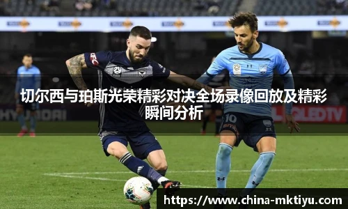 切尔西与珀斯光荣精彩对决全场录像回放及精彩瞬间分析