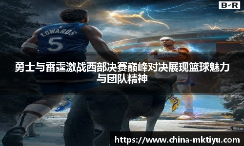 勇士与雷霆激战西部决赛巅峰对决展现篮球魅力与团队精神