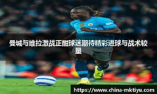 曼城与维拉激战正酣球迷期待精彩进球与战术较量